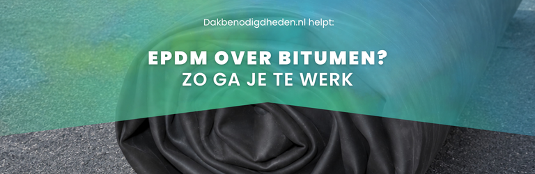 EPDM over bitumen? Voorkom problemen en ga goed te werk! 